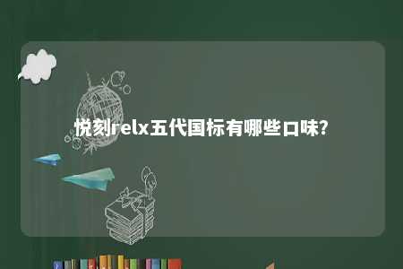 悦刻relx五代国标有哪些口味？ 